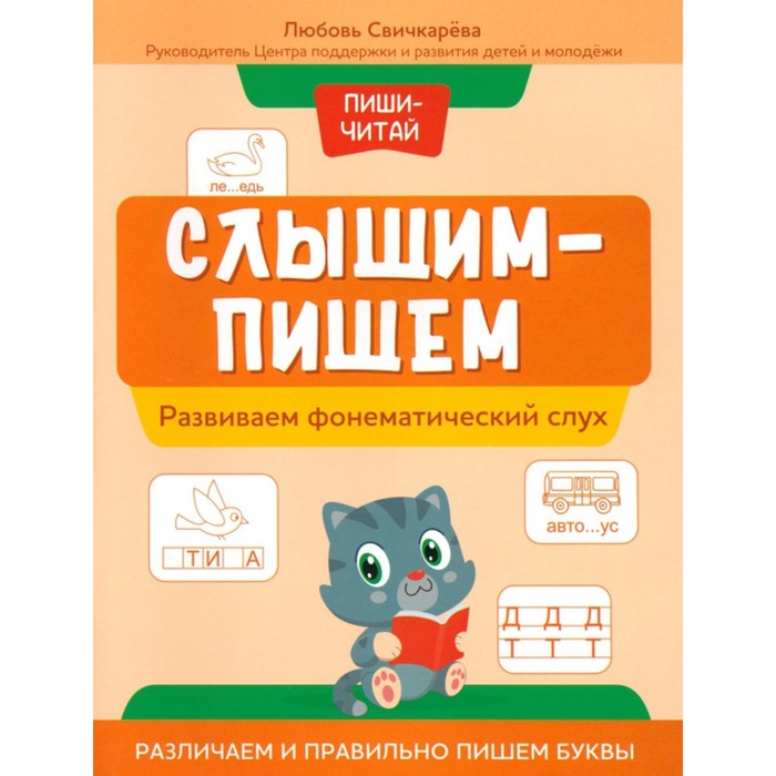 

Слышим — пишем. Развиваем фонематический слух. Различаем и правильно пишем буквы. Свичкарева Л.С.