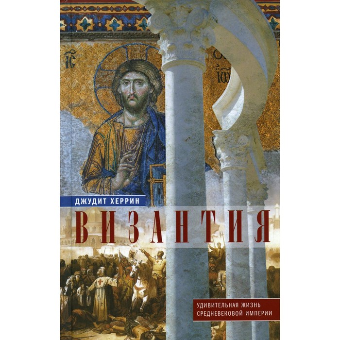 Византия. Удивительная жизнь средневековой империи. Херрин Дж. человек средневековой улицы золотая орда византия италия