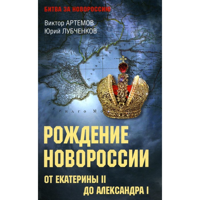 Рождение Новороссии. От Екатерины II до Александра I. Артемов В.В., Лубченков Ю.Н. артемов виктор владимирович лубченков юрий николаевич рождение новороссии от екатерины ii до александра i