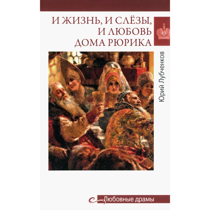 Любовные драмы. И жизнь, и слёзы, и любовь дома Рюрика. Лубченков Ю.Н.