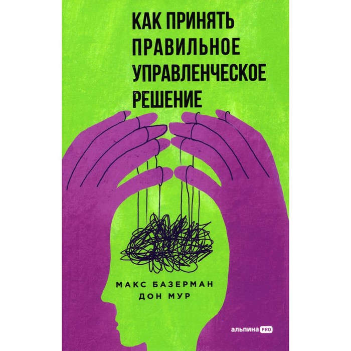 

Как принять правильное управленческое решение. Базерман М.Х., Мур Д.
