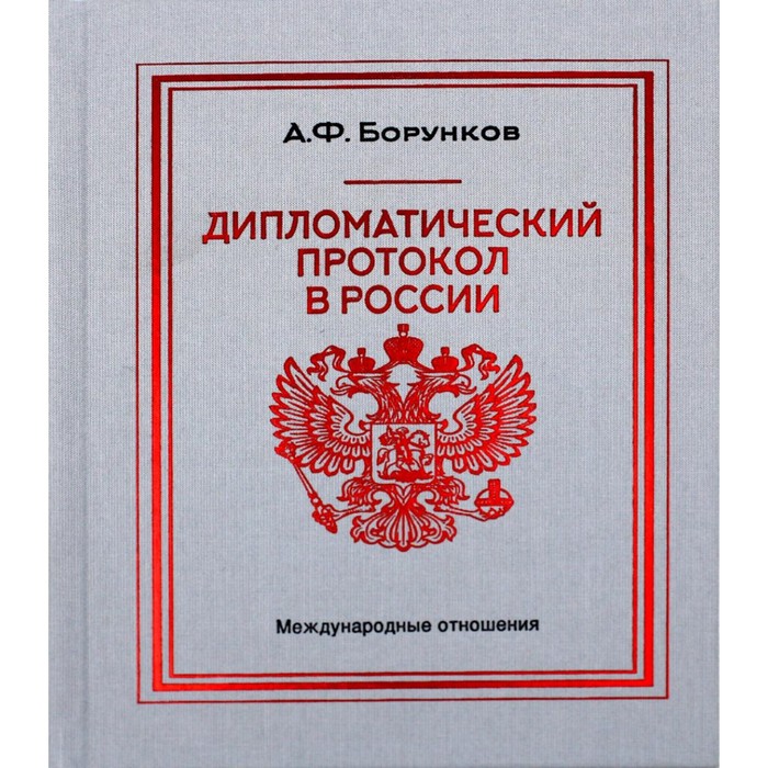 

Дипломатический протокол в России. 4-е издание. Борунков А.Ф.