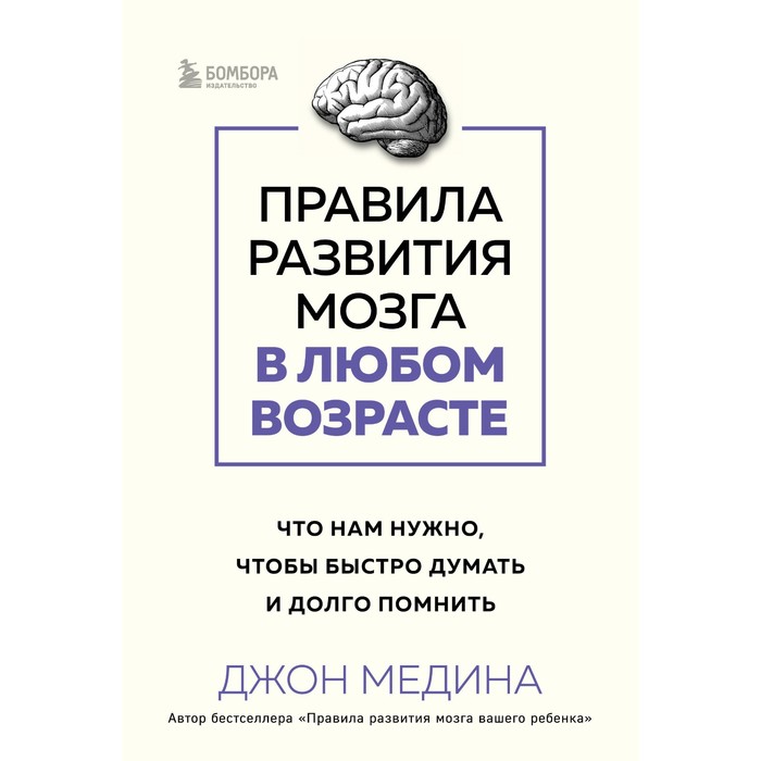 Правила развития мозга в любом возрасте. Что нам нужно, чтобы быстро думать и долго помнить. Медина Дж. медина джон возраст ни при чем как заставить мозг быстро думать и много помнить