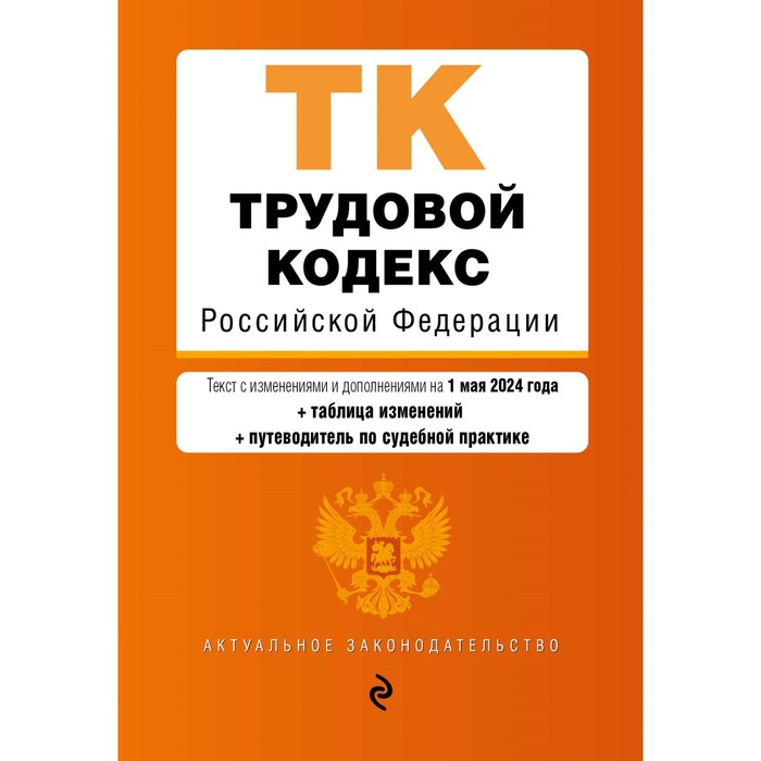 

Трудовой кодекс РФ. В редакции на 01.05.24 с таблицей изменений и указателем судебной практики