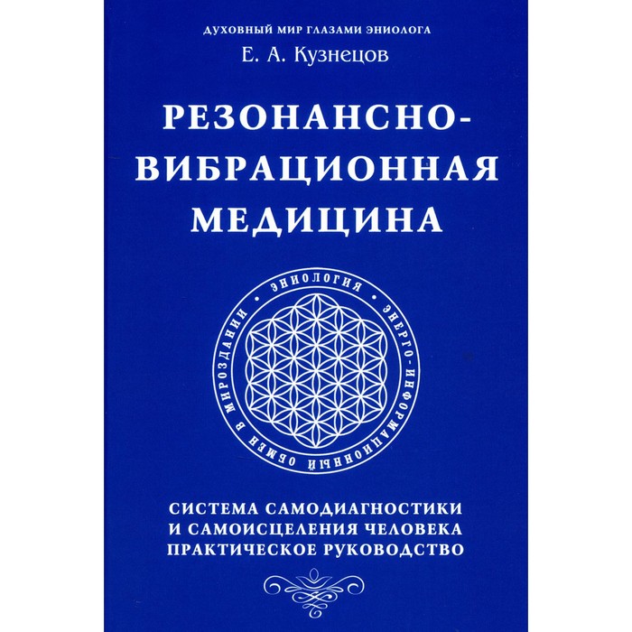 

Резонансно-вибрационная медицина. Система самодиагностики и самоисцеления человека. Практическое руководство. Кузнецов Е.А.