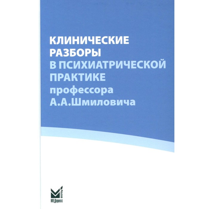 

Клинические разборы в психиатрической практике проф. А.А.Шмиловича. Под ред. Савенко Ю.С.