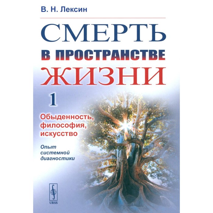 

Смерть в пространстве жизни. Том 1. Обыденность, философия, искусство. Опыт системной диагностики. Лексин В.Н.