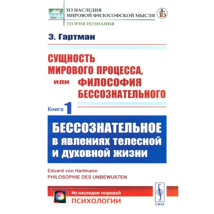 

Сущность мирового процесса, или Философия бессознательного. Книга 1. Бессознательное в явлениях телесной и духовной жизни. Гартман Э., фон