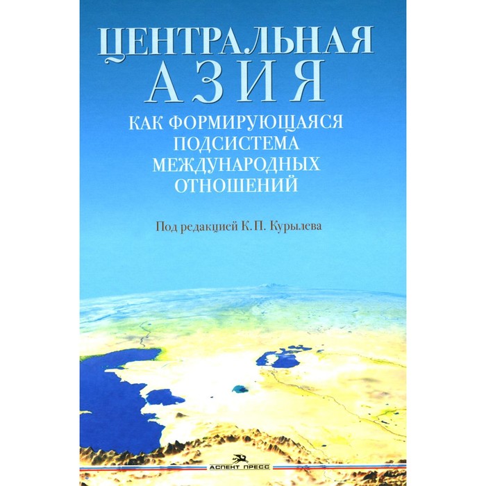 

Центральная Азия как формирующаяся подсистема международных отношений. Монография. Под ред. Курылев К.П.
