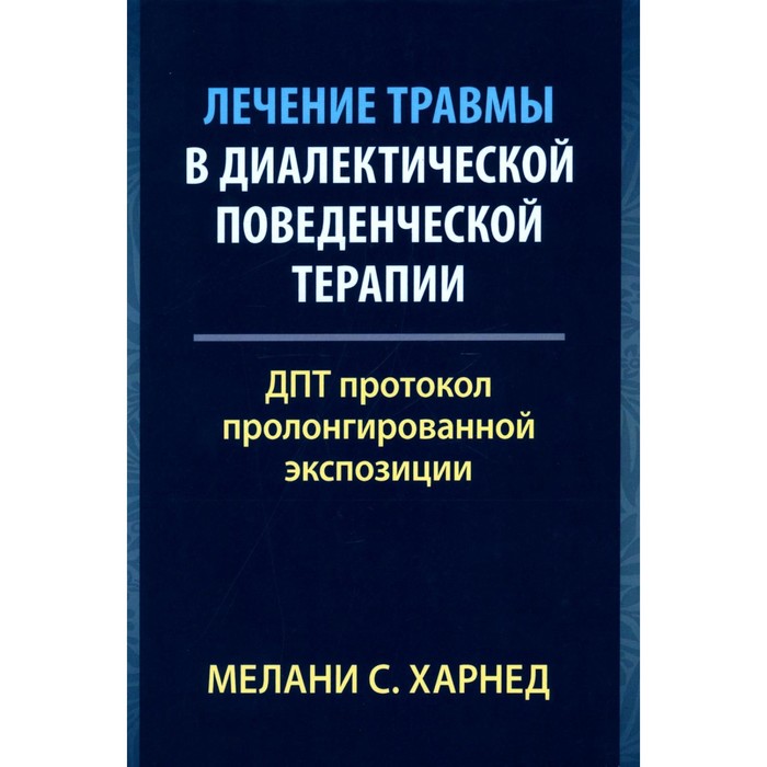 

Лечение травмы в диалектической поведенческой терапии. ДПТ протокол пролонгированной экспозиции. Харнед М.С.