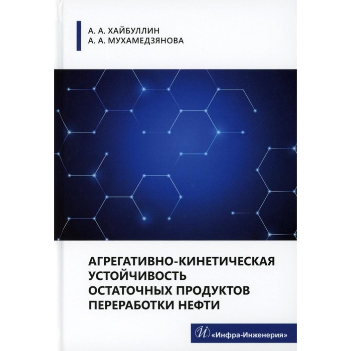 

Агрегативно-кинетическая устойчивость остаточных продуктов переработки нефти. Монография. Хайбуллин А.А., Мухамедзянова А.А.