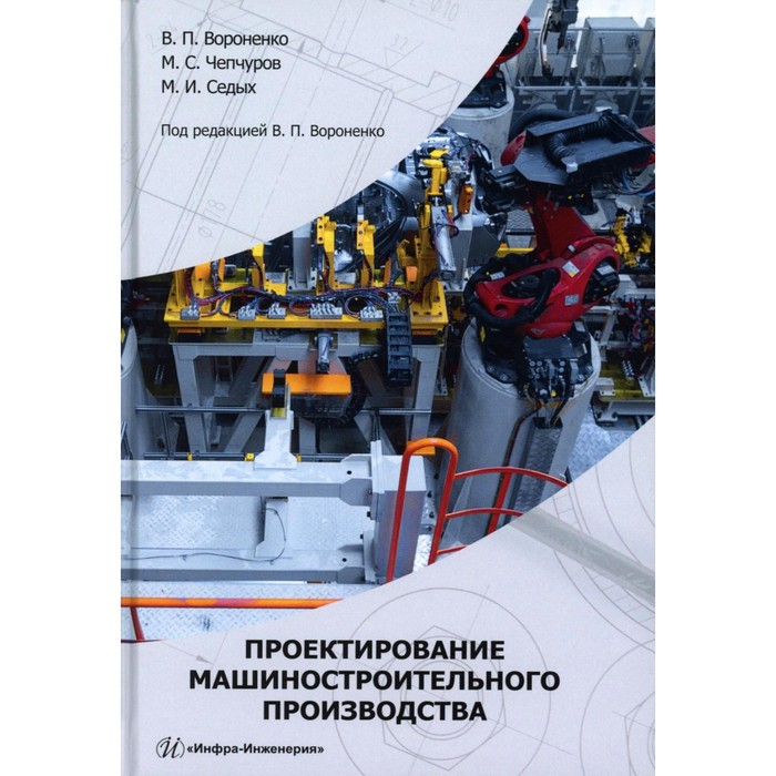 

Проектирование машиностроительного производства. Учебник. Вороненко В.П., Чепчуров М.С., Седых М.И.