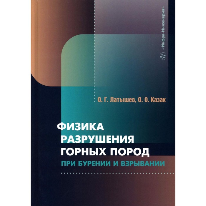 

Физика разрушения горных пород при бурении и взрывании. Учебник. Латышев О.Г., Казак О.О.