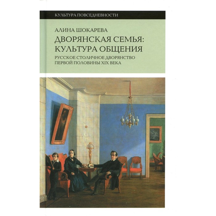 

Дворянская семья. Культура общения. Русское столичное дворянство первой половины XIX века. 3-е издание. Шокарева А.