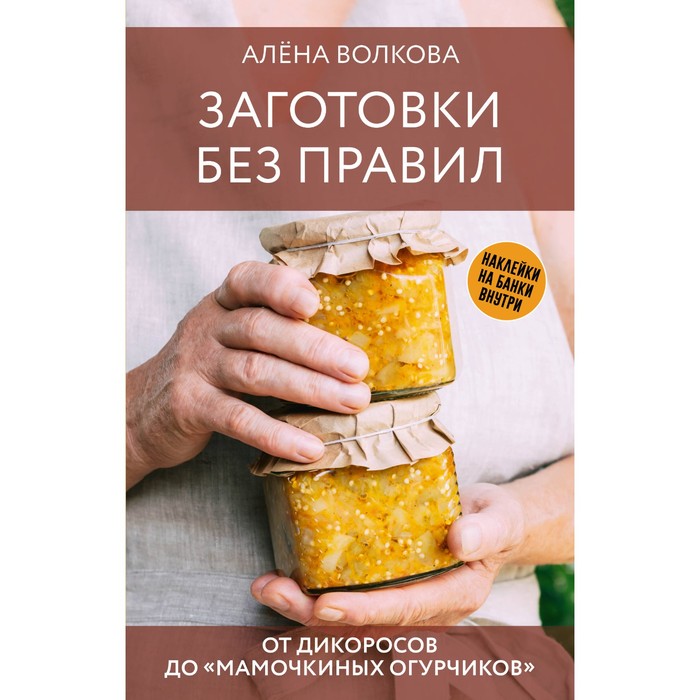 

Заготовки без правил. От дикоросов до «мамочкиных огурчиков». Волкова А.П.