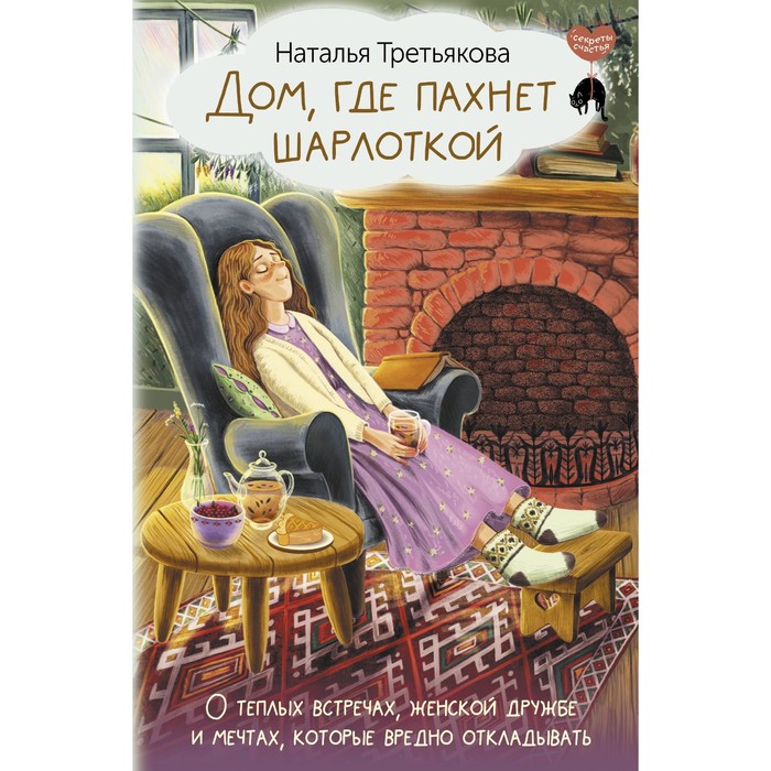 

Дом, где пахнет шарлоткой. О тёплых встречах, женской дружбе и мечтах, которые вредно откладывать. Третьякова Н.