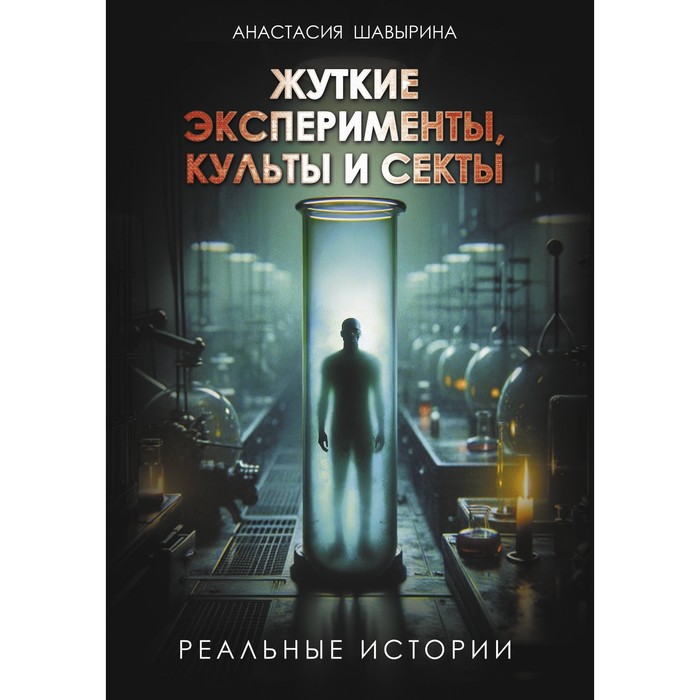 

Жуткие эксперименты, культы и секты. Реальные истории. Шавырина А.А.