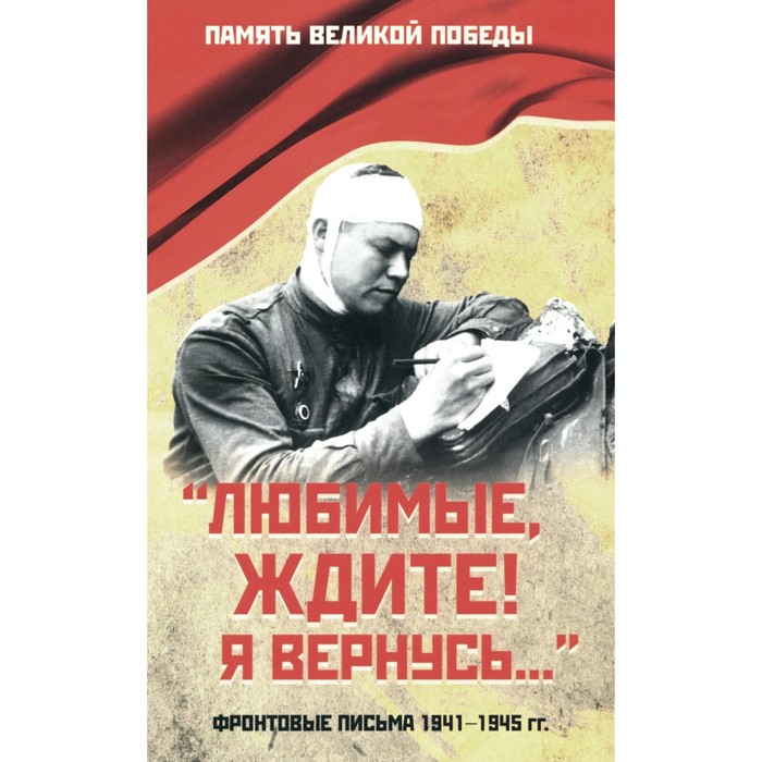 

Любимые, ждите! Я вернусь.... Фронтовые письма 1941-1945 гг. Сост. Петрова Н.К.