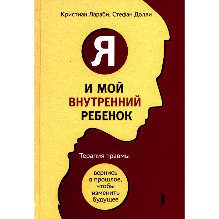 

Я и мой внутренний ребенок. Терапия травмы: вернись в прошлое, чтоб изменить будущее. Лараби К., Дол