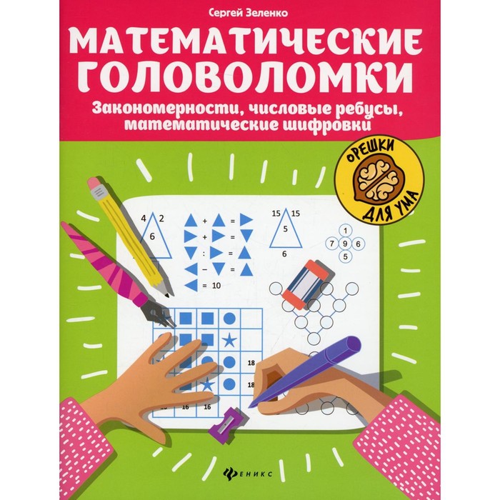 

Математические головоломки: закономерности, числовые ребусы, математические шифровки. 9-е изд. Зелен