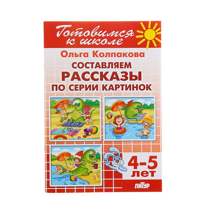 Готовимся к школе. Составляем рассказы по серии картинок (4-5 лет). Автор: Колпакова О.