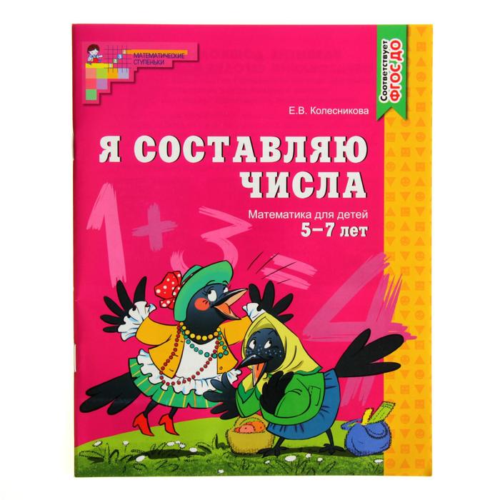 Рабочая тетрадь для детей 5-7 лет «Я составляю числа». Колесникова Е. В.